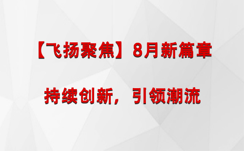 张掖【飞扬聚焦】8月新篇章 —— 持续创新，引领潮流