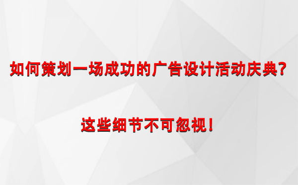 如何策划一场成功的张掖广告设计张掖活动庆典？这些细节不可忽视！